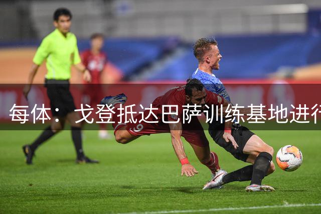 每体：戈登抵达巴萨训练基地进行首日训练，将与多位新队友见面
